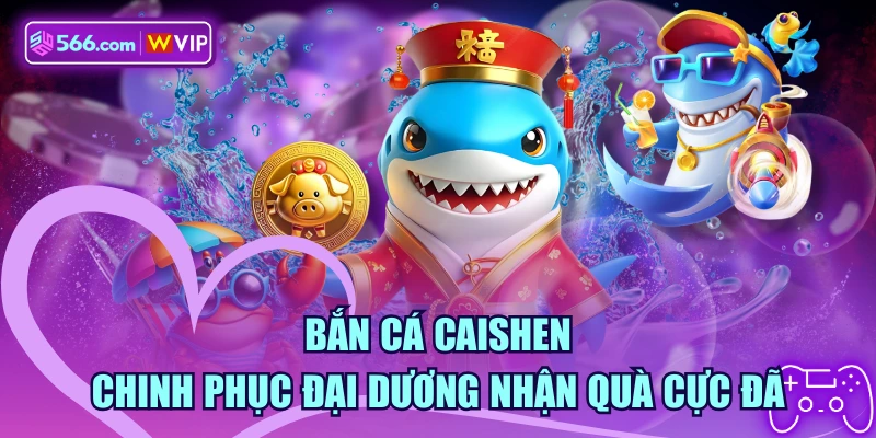 Bắn Cá Caishen - Chinh Phục Đại Dương Nhận Quà Cực Đã