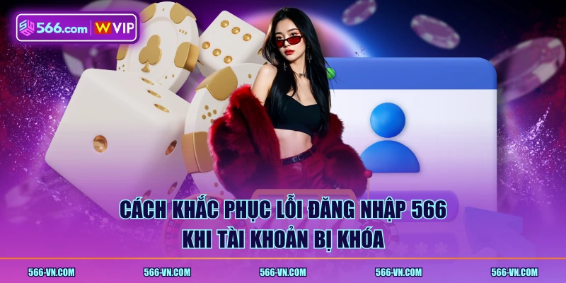 Cách khắc phục lỗi đăng nhập 566 khi tài khoản bị khóa