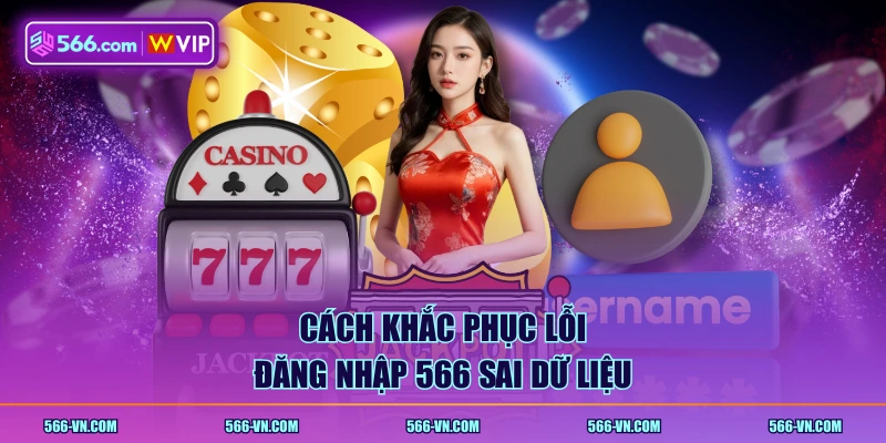 Cách khắc phục lỗi đăng nhập 566 sai dữ liệu