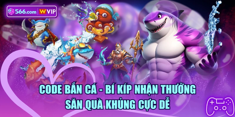 Code Bắn Cá - Bí Kíp Nhận Thưởng Săn Quà Khủng Cực Dễ