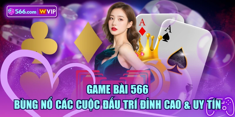 Game Bài 566 - Bùng Nổ Các Cuộc Đấu Trí Đỉnh Cao & Uy Tín