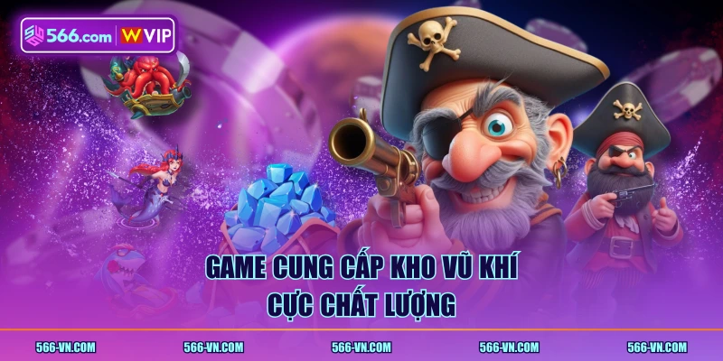 Game cung cấp kho vũ khí cực chất lượng