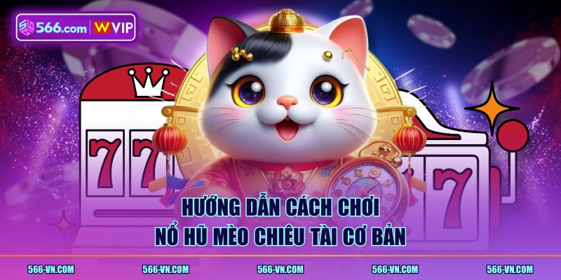 Hướng dẫn cách chơi Nổ Hũ Mèo Chiêu Tài cơ bản