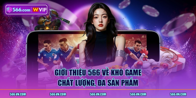 Giới thiệu 566 về kho game chất lượng, đa sản phẩm
