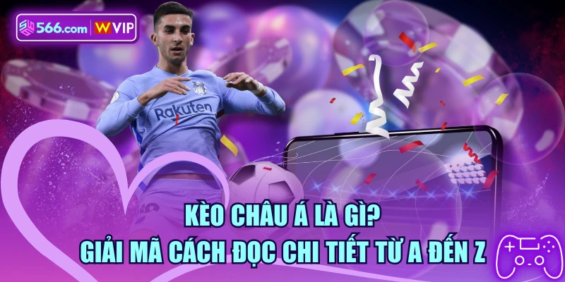 Kèo Châu Á Là Gì? Giải Mã Cách Đọc Chi Tiết Từ A Đến Z