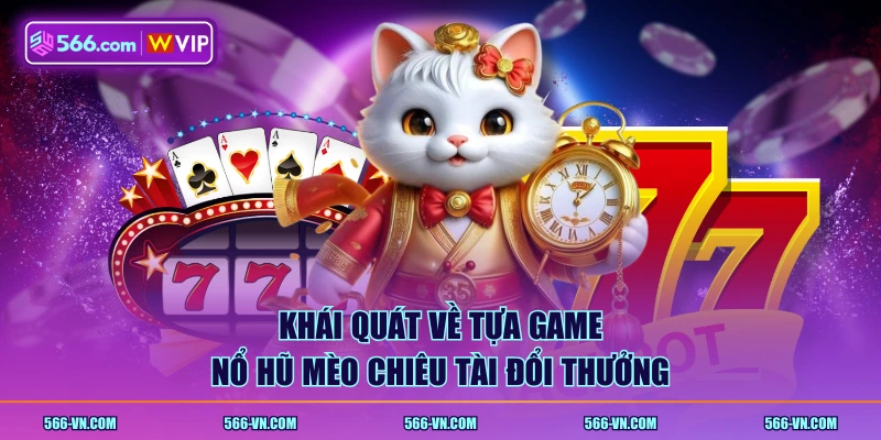 Khái quát về tựa game Nổ Hũ Mèo Chiêu Tài đổi thưởng