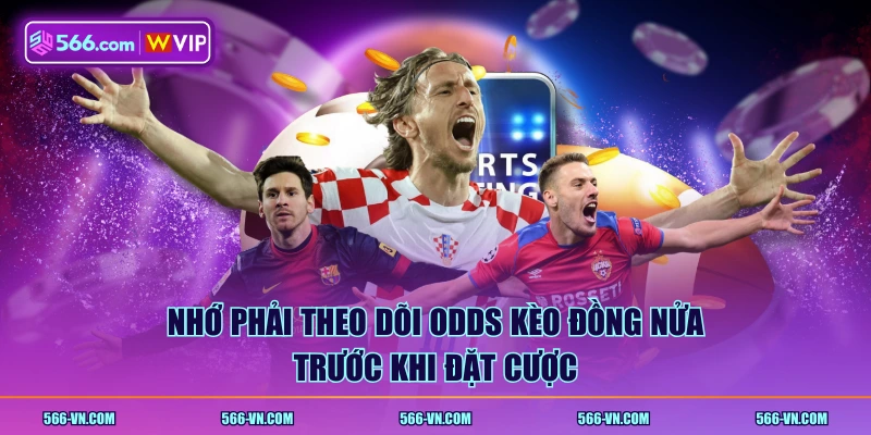 Nhớ phải theo dõi odds kèo đồng nửa trước khi đặt cược