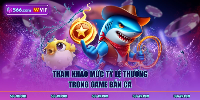 Tham khảo mức tỷ lệ thưởng trong game bắn cá
