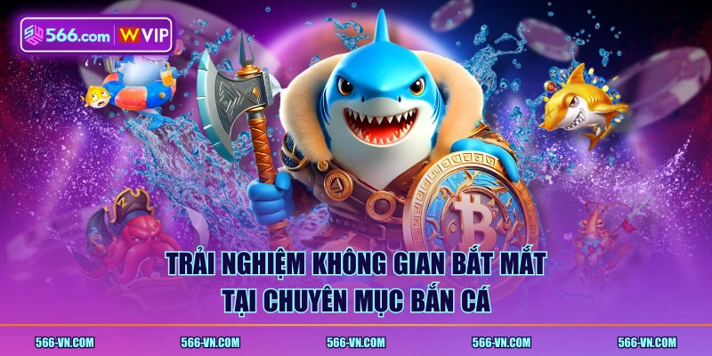 Trải nghiệm không gian bắt mắt tại chuyên mục bắn cá